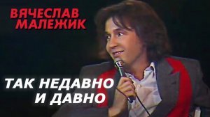 Вячеслав Малежик - Так недавно и давно