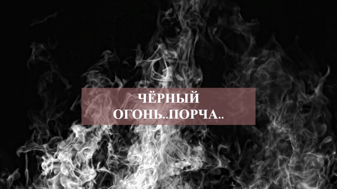 ЧЁРНЫЙ ОГОНЬ..ПОРЧА...mp4 смотреть онлайн