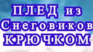 Плед из снеговиков крючком - Идеи + подробный Мастер-класс