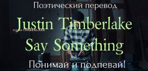 Justin Timberlake - Say Something (ПОЭТИЧЕСКИЙ ПЕРЕВОД песни на русский язык!)