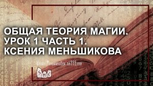 Общая теория магии (ОТМ). Урок 1 часть 1. Ксения Меньшикова