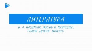 11 класс - Литература - Б.Л. Пастернак. Жизнь и творчество. Роман «Доктор Живаго».