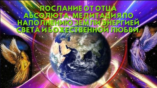 Послание от Отца Абсолюта, МЕДИТАЦИЯ ПО НАПОЛНЕНИЮ ЗЕМЛИ ЭНЕРГИЕЙ СВЕТА И БОЖЕСТВЕННОЙ ЛЮБВИ смотреть онлайн