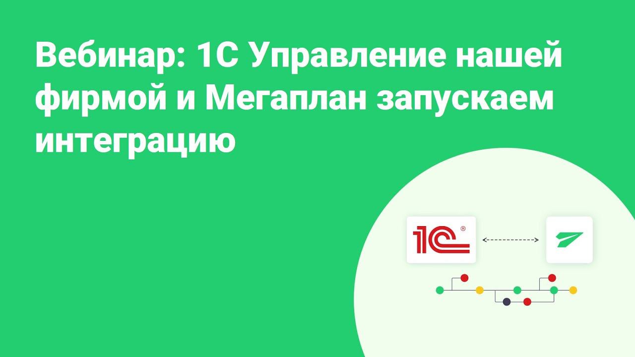 Вебинар: 1С Управление нашей фирмой и Мегаплан: запускаем интеграцию смотреть онлайн