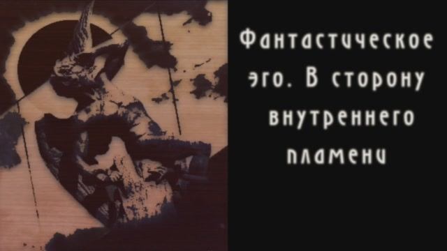 Диалоги о Радикальном Субъекте. Беседа 11. Фантастическое эго. В сторону внутреннего пламени.