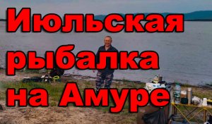 Июльская рыбалка на Амуре. Часть 1