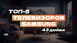 Лучшие телевизоры Samsung 43 дюйма: Топ-5 43-дюймовых ТВ Самсунг  Рейтинг 2024 года