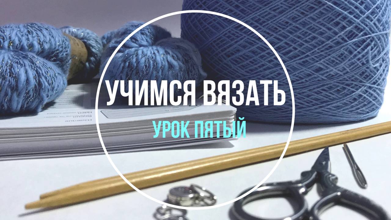 Урок Пятый. Учимся вязать носки. Школа вязания. Учимся вязать «с нуля». смотреть онлайн