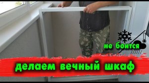 Делаем вечный шкаф на балкон (не боится солнца, мороза, сырости)