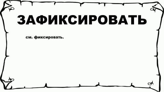 ЗАФИКСИРОВАТЬ - что это такое? значение и описание смотреть онлайн