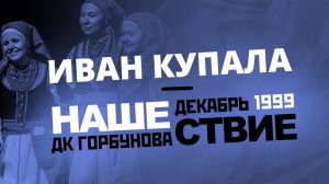 НАШЕСТВИЕ 1999 в ДК Горбунова // Иван Купала // НАШЕ