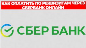 КАК ОПЛАТИТЬ ПО РЕКВИЗИТАМ ЧЕРЕЗ СБЕРБАНК ОНЛАЙН