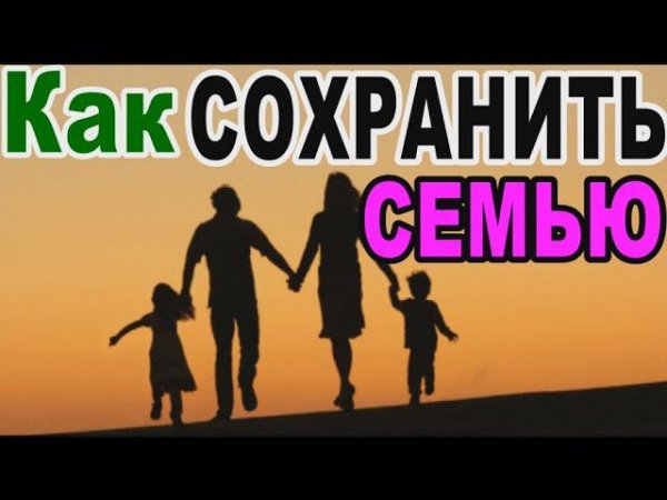 КАК СОХРАНИТЬ СЕМЬЮ ?