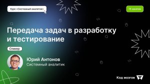 Курс «Системный аналитик». Урок 15: Передача задач в разработку и тестирование