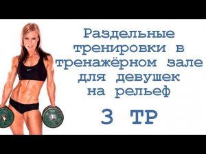 Раздельные тренировки в тренажёрном зале для девушек на рельеф (3 тр)
