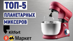 ТОП-5 лучших планетарных миксеров Kitfort с Яндекс Маркета. Рейтинг