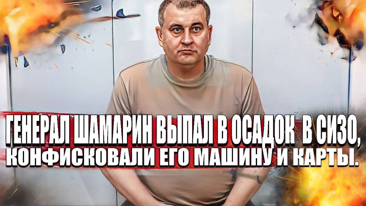 Генерал Шамарин выпал в осадок в СИЗО, конфисковали его машину и карты. смотреть онлайн