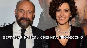 БЕРГЮЗАР КОРЕЛЬ СМЕНИЛА ПРОФЕССИЮ. Бергюзар Корель. Bergüzar Korel. Турецкие актёры.Турецкие сериалы