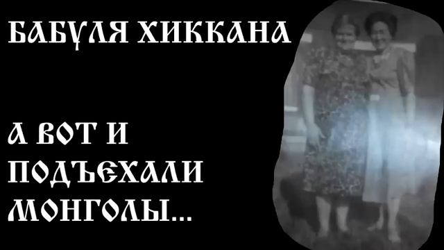 БАБУЛЯ ХИККАНА: А ВОТ И ПОДЪЕХАЛИ МОНГОЛЫ смотреть онлайн