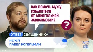КАК ПОМОЧЬ МУЖУ ИЗБАВИТЬСЯ ОТ АЛКОГОЛЬНОЙ ЗАВИСИМОСТИ? / ОТВЕТ СВЯЩЕННИКА