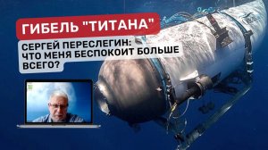 Гибель батискафа «Титан». Сергей Переслегин: Что меня беспокоит больше всего?