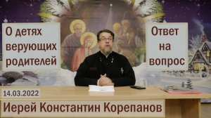 Ответ на вопрос. О воспитании ребенка в верующей семье.  Иерей Константин Корепанов (14.03.2022)