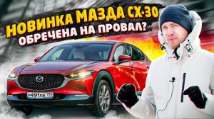 НОВАЯ MAZDA CX-30 ДЛЯ КОГО ЭТА МАШИНА? ОБЪЕКТИВНЫЙ ОБЗОР. РАЗБИРАЕМ ПЛЮСЫ И МИНУСЫ «НОВИНКИ»