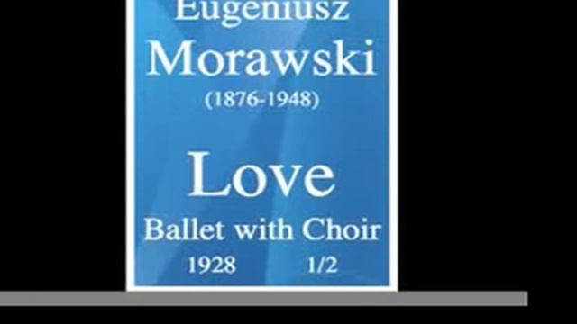 Eugeniusz Morawski (1876-1948) : "Love" ballet in 4 acts (1928) 1/2 смотреть онлайн