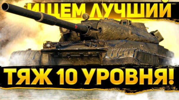 ИЩЕМ ЛУЧШИЙ ПРОКАЧИВАЕМЫЙ ТЯЖЕЛЫЙ ТАНК 10 УРОВНЯ !