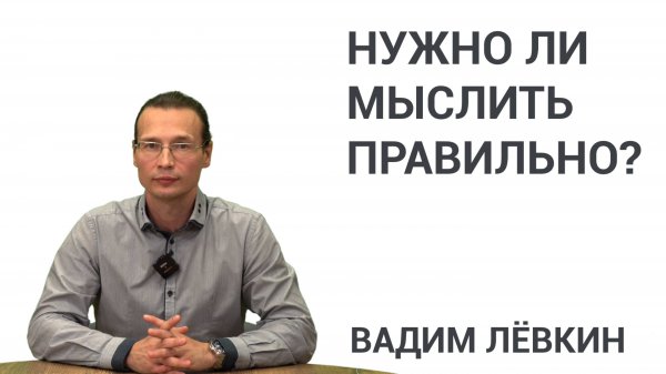 Вадим Лёвкин - Нужно ли мыслить правильно?