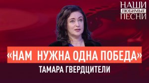«НАМ  НУЖНА ОДНА ПОБЕДА». ТАМАРА  ГВЕРДЦИТЕЛИ. НАШИ ЛЮБИМЫЕ ПЕСНИ