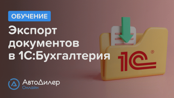 Экспорт документов в 1С Бухгалтерия. АвтоДилер Онлайн – Программа для автосервиса и СТО.