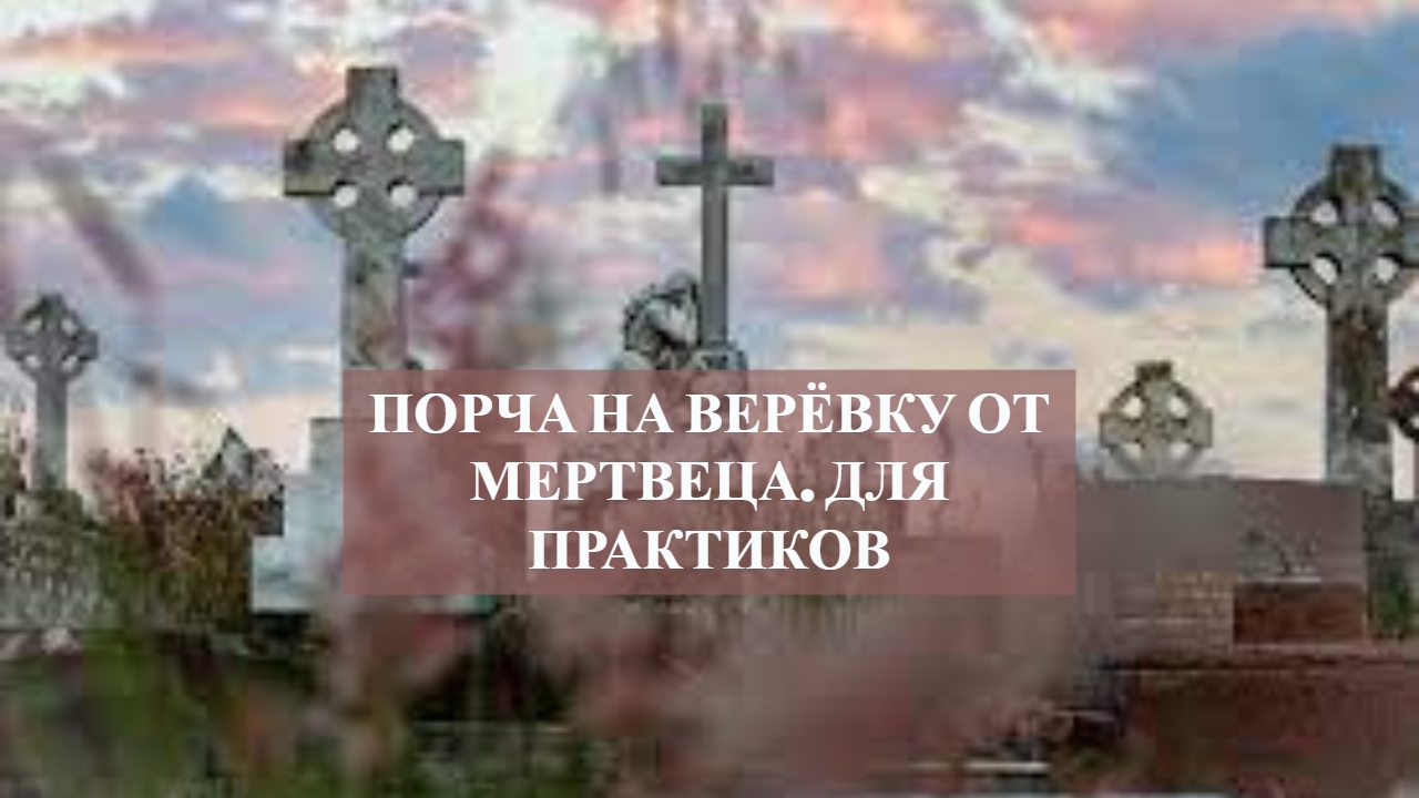 ПОРЧА НА ВЕРЁВКУ ОТ МЕРТВЕЦА.ДЛЯ ПРАКТИКОВ.mp4 смотреть онлайн