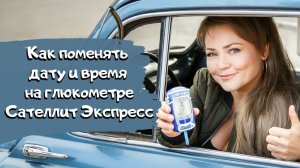 Сателлит Экспресс: как изменить дату и время на глюкометре