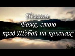 Псалом "Боже, стою пред Тобой на коленях"