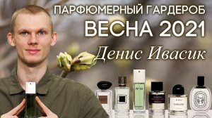 АРОМАТЫ НА ВЕСНУ 2021 ✦ АВТОРСКАЯ ПОДБОРКА ПАРФЮМЕРИИ ОТ ДЕНИСА ИВАСИКА