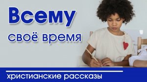 «Всему своё время» ИНТЕРЕСНЫЙ ХРИСТИАНСКИЙ РАССКАЗ | Христианские рассказы
