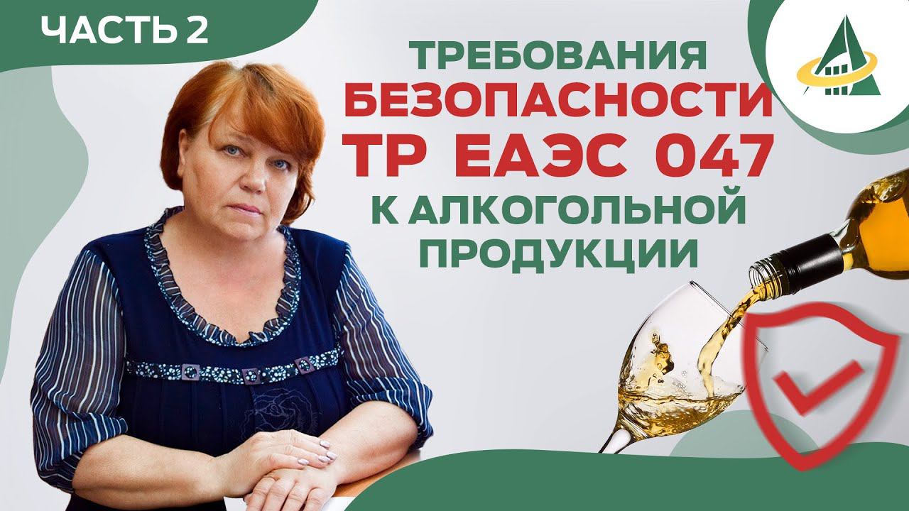 ТРЕБОВАНИЯ БЕЗОПАСНОСТИ К АЛКОГОЛЬНОЙ ПРОДУКЦИИ ПО ТР ЕАЭС 047 (ЧАСТЬ 2) смотреть онлайн