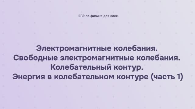 14.1.1.1 Электромагнитные колебания. Свободные электромагнитные колебания. Колебательный контур смотреть онлайн
