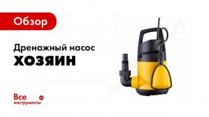 Обзор погружных дренажных насосов Хозяин