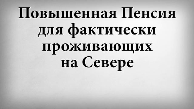 Повышенная Пенсия для фактически проживающих на Севере смотреть онлайн