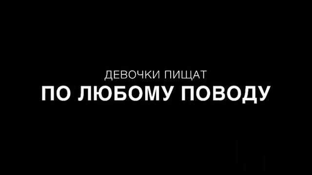 ДЕВОЧКИ ПИЩАТ ПО ЛЮБОМУ ПОВОДУ смотреть онлайн