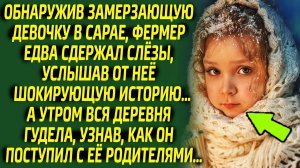 Спасая девочку от холода, фермер едва не заплакал, узнав что с ней случилось... Оказалось, что...
