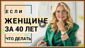 ЖЕНЩИНЕ ЗА 40 ЛЕТ - ЧТО ДЕЛАТЬ