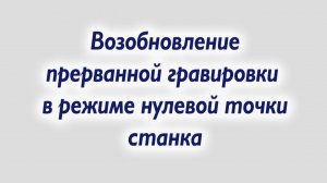 Возобновление прерванной гравировки в режиме нулевой точки станка