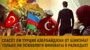 Спасет ли Турция Азербайджан от шиизма? | Только ли психологи виноваты в разводах?