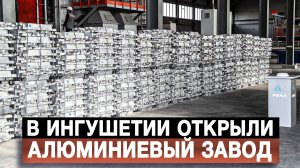 В Ингушетии открыли алюминиевый завод
