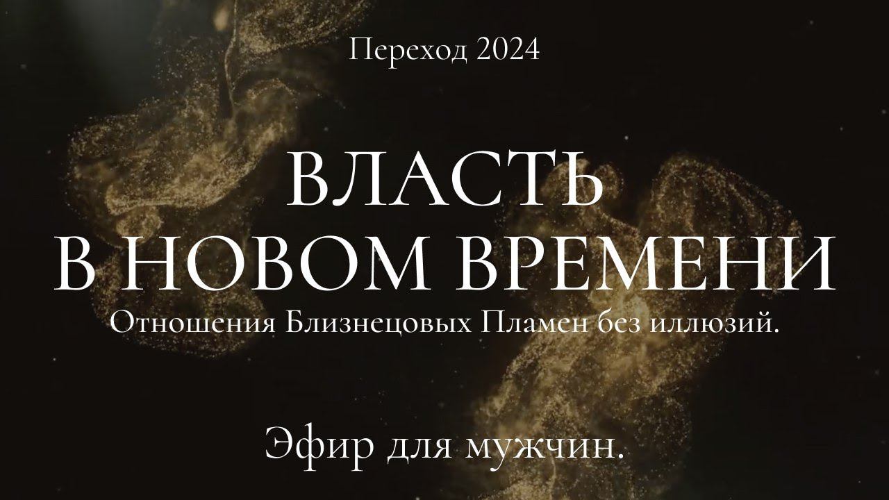 Переход 2024. Власть в Новом Времени. Отношения Близнецовых Пламен без иллюзий. Эфир для мужчин. смотреть онлайн