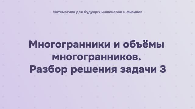 Многогранники и объёмы многогранников. Разбор решения задачи 3 смотреть онлайн