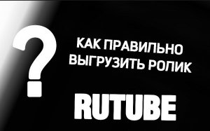 СКОЛЬКО ДЛИТСЯ МОДЕРАЦИЯ НА РУТУБЕ, КАК ВЫГРУЗИТЬ РОЛИК?